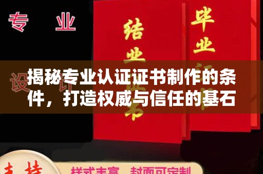 沈河揭秘专业认证证书制作的条件，打造权威与信任的基石