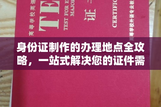 沈河身份证制作的办理地点全攻略，一站式解决您的证件需求