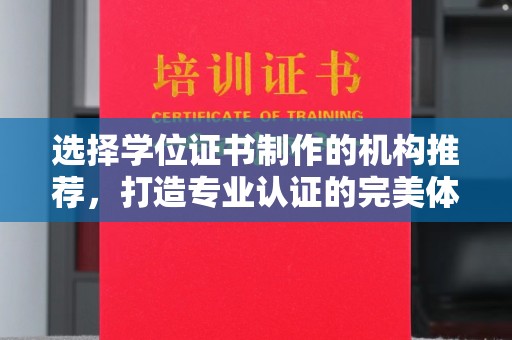 沈河选择学位证书制作的机构推荐，打造专业认证的完美体验