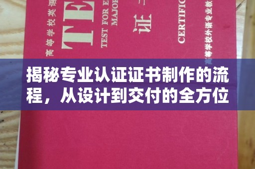 沈河揭秘专业认证证书制作的流程，从设计到交付的全方位指南