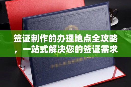 沈河签证制作的办理地点全攻略，一站式解决您的签证需求