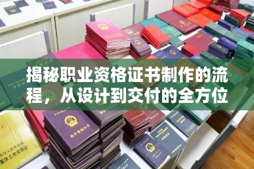 沈河揭秘职业资格证书制作的流程，从设计到交付的全方位解析