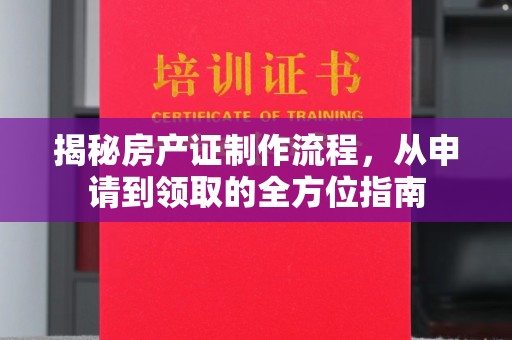 沈河揭秘房产证制作流程，从申请到领取的全方位指南