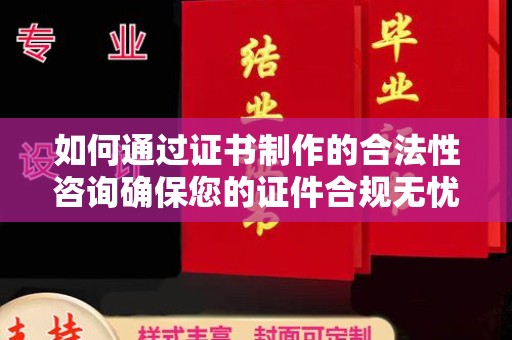 沈河如何通过证书制作的合法性咨询确保您的证件合规无忧