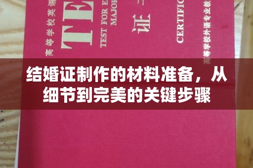 沈河结婚证制作的材料准备，从细节到完美的关键步骤
