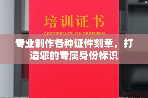 沈河专业制作各种证件刻章，打造您的专属身份标识