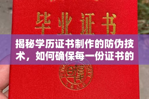 沈河揭秘学历证书制作的防伪技术，如何确保每一份证书的真实性