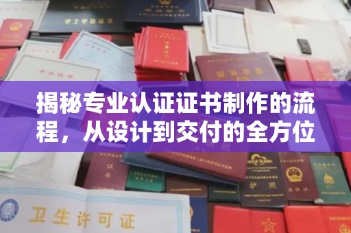 沈河揭秘专业认证证书制作的流程，从设计到交付的全方位指南