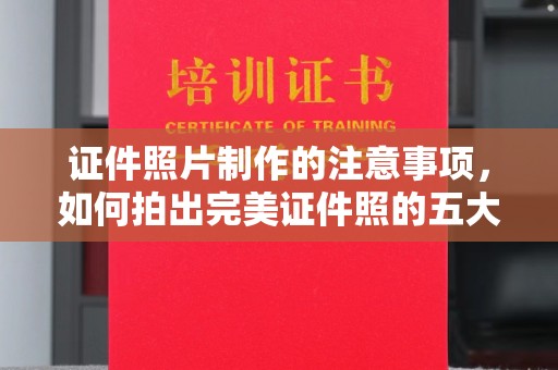 沈河证件照片制作的注意事项，如何拍出完美证件照的五大秘诀