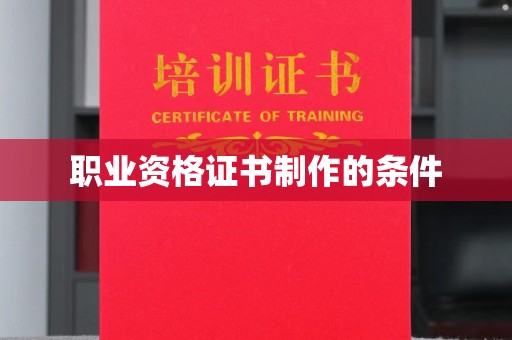 沈河职业资格证书制作的条件