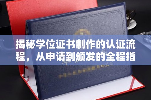 沈河揭秘学位证书制作的认证流程，从申请到颁发的全程指南