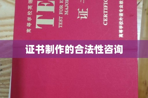 沈河证书制作的合法性咨询