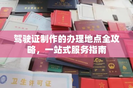沈河驾驶证制作的办理地点全攻略，一站式服务指南
