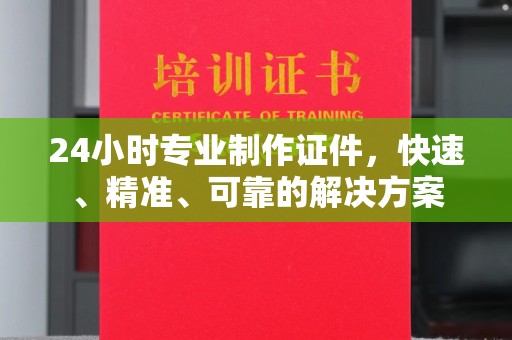 沈河24小时专业制作证件，快速、精准、可靠的解决方案