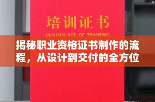 沈河揭秘职业资格证书制作的流程，从设计到交付的全方位解析
