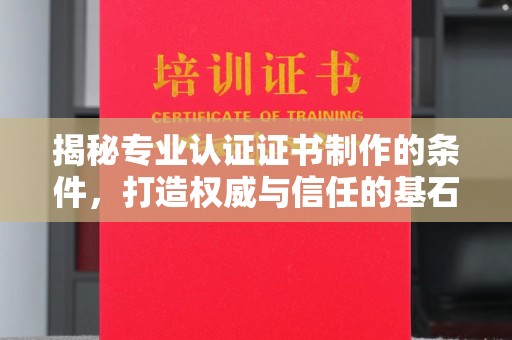 沈河揭秘专业认证证书制作的条件，打造权威与信任的基石