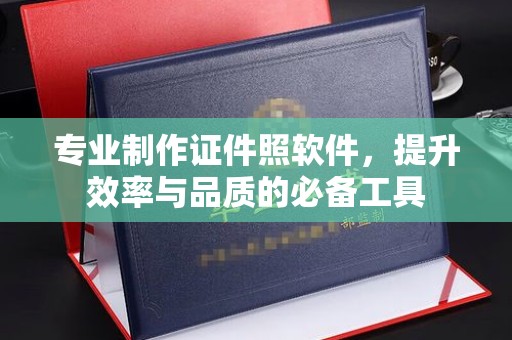 沈河专业制作证件照软件，提升效率与品质的必备工具