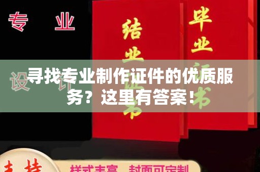 沈河寻找专业制作证件的优质服务？这里有答案！