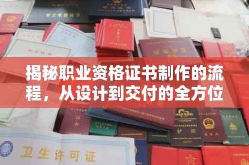 沈河揭秘职业资格证书制作的流程，从设计到交付的全方位解析
