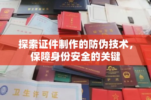 沈河探索证件制作的防伪技术，保障身份安全的关键