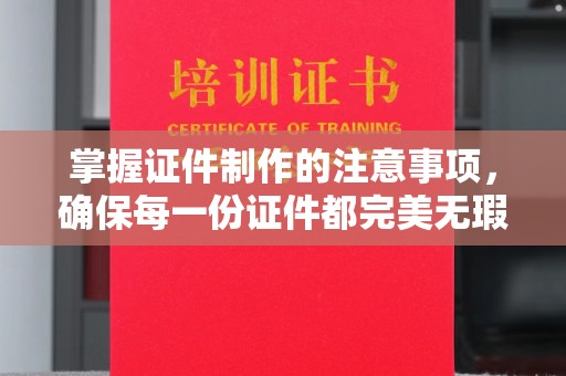 沈河掌握证件制作的注意事项，确保每一份证件都完美无瑕