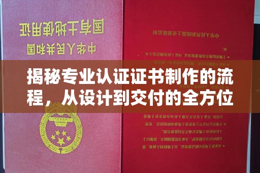 沈河揭秘专业认证证书制作的流程，从设计到交付的全方位指南