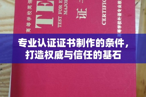 沈河专业认证证书制作的条件，打造权威与信任的基石