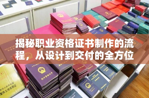 沈河揭秘职业资格证书制作的流程，从设计到交付的全方位解析