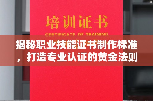 沈河揭秘职业技能证书制作标准，打造专业认证的黄金法则