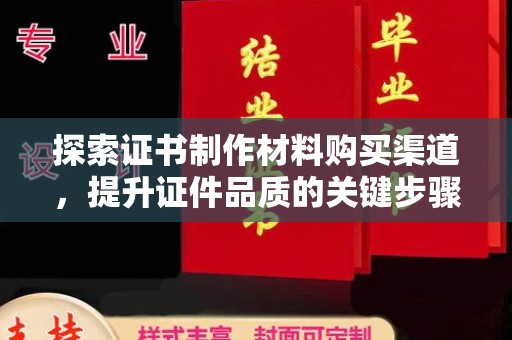 沈河探索证书制作材料购买渠道，提升证件品质的关键步骤