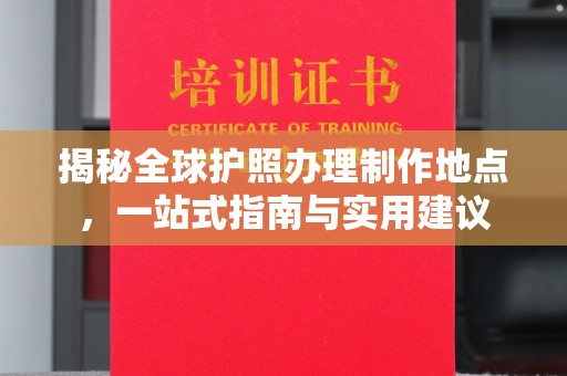 沈河揭秘全球护照办理制作地点，一站式指南与实用建议