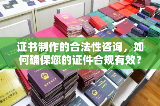 沈河证书制作的合法性咨询，如何确保您的证件合规有效？