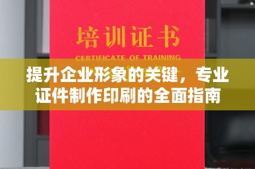 沈河提升企业形象的关键，专业证件制作印刷的全面指南