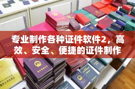 沈河专业制作各种证件软件2，高效、安全、便捷的证件制作解决方案