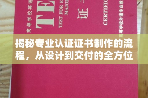 沈河揭秘专业认证证书制作的流程，从设计到交付的全方位指南