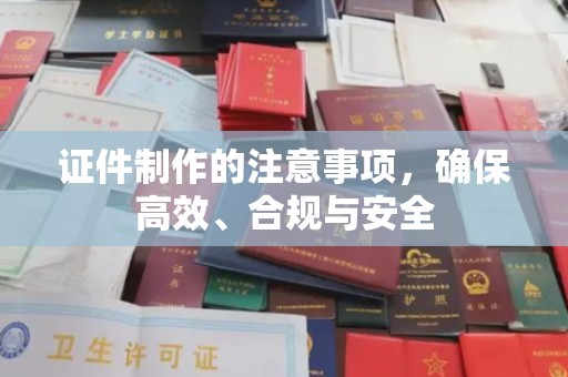 沈河证件制作的注意事项，确保高效、合规与安全