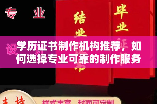 沈河学历证书制作机构推荐，如何选择专业可靠的制作服务？