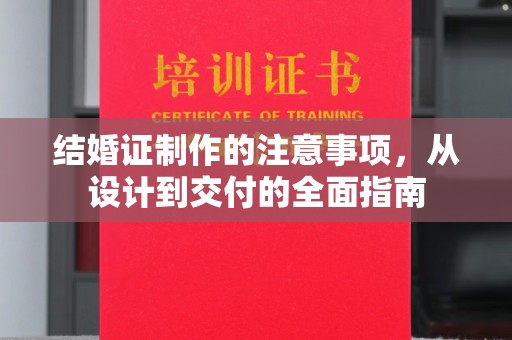 沈河结婚证制作的注意事项，从设计到交付的全面指南