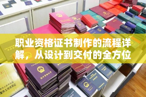 沈河职业资格证书制作的流程详解，从设计到交付的全方位指南