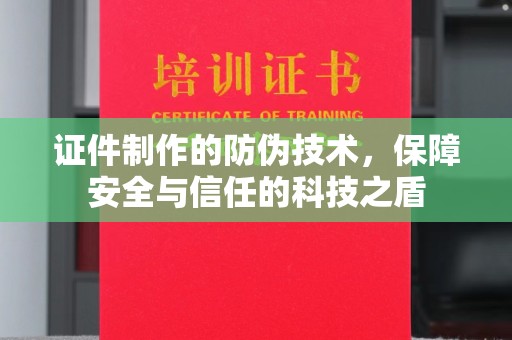 沈河证件制作的防伪技术，保障安全与信任的科技之盾