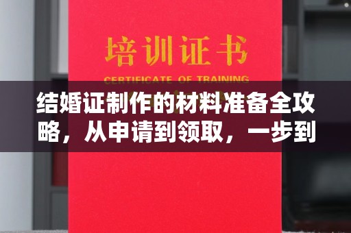 沈河结婚证制作的材料准备全攻略，从申请到领取，一步到位！