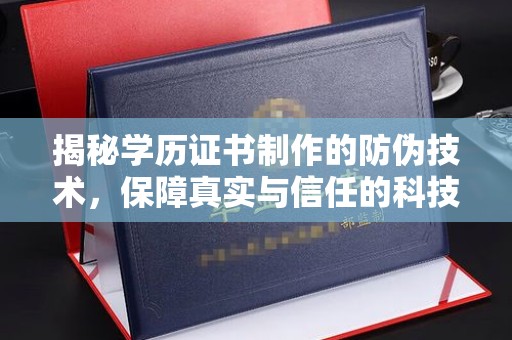 沈河揭秘学历证书制作的防伪技术，保障真实与信任的科技力量